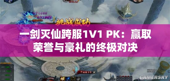 一剑灭仙跨服1V1 PK：赢取荣誉与豪礼的终极对决