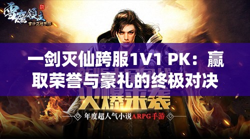 一剑灭仙跨服1V1 PK：赢取荣誉与豪礼的终极对决