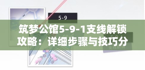 筑梦公馆5-9-1支线解锁攻略：详细步骤与技巧分享