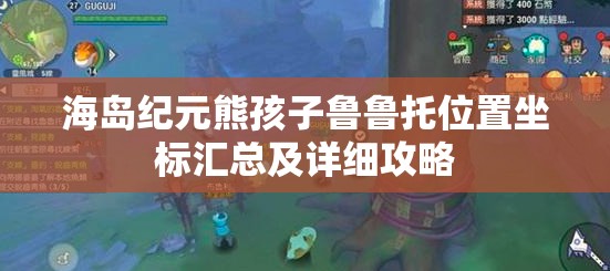 海岛纪元熊孩子鲁鲁托位置坐标汇总及详细攻略