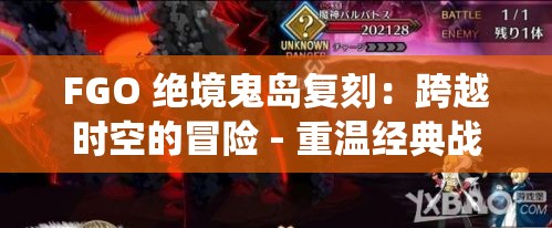 FGO 绝境鬼岛复刻：跨越时空的冒险 - 重温经典战役