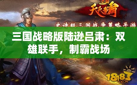 三国战略版陆逊吕肃：双雄联手，制霸战场