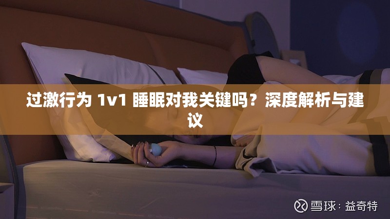 过激行为 1v1 睡眠对我关键吗？深度解析与建议