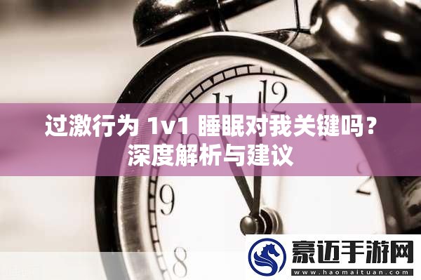 过激行为 1v1 睡眠对我关键吗？深度解析与建议