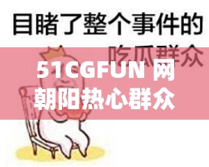 51CGFUN 网朝阳热心群众今日吃瓜：猛料不断，揭秘最新热点