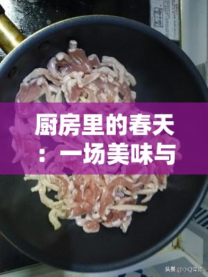 厨房里的春天：一场美味与希望的邂逅 - 探索春季美食的无限可能