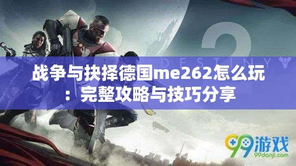 战争与抉择德国me262怎么玩：完整攻略与技巧分享