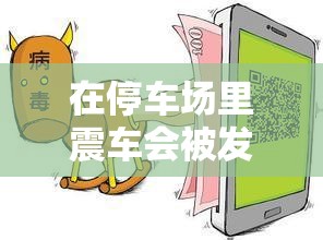 在停车场里震车会被发现吗：探讨与解析 - 安全与隐私的平衡