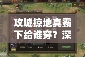 攻城掠地真霸下给谁穿？深度解析装备选择策略