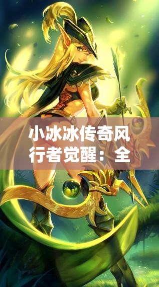 小冰冰传奇风行者觉醒：全新技能与玩法解析