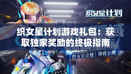 织女星计划游戏礼包：获取独家奖励的终极指南