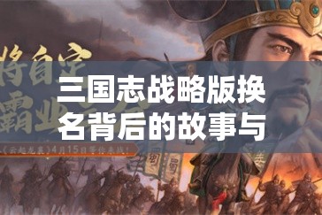 三国志战略版换名背后的故事与影响