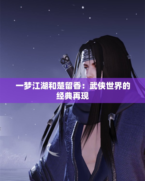 一梦江湖和楚留香：武侠世界的经典再现