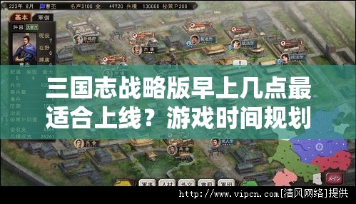 三国志战略版早上几点最适合上线？游戏时间规划指南