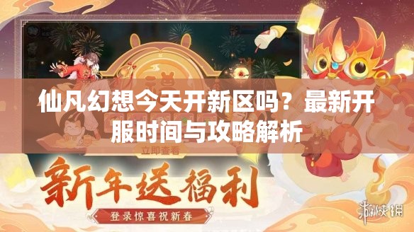 仙凡幻想今天开新区吗？最新开服时间与攻略解析