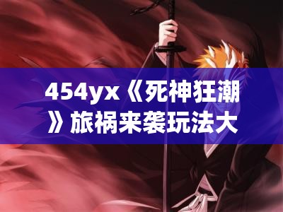 454yx《死神狂潮》旅祸来袭玩法大揭秘：全新战斗体验