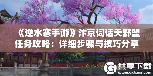 《逆水寒手游》汴京词话天野盟任务攻略：详细步骤与技巧分享