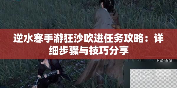 逆水寒手游狂沙吹进任务攻略：详细步骤与技巧分享