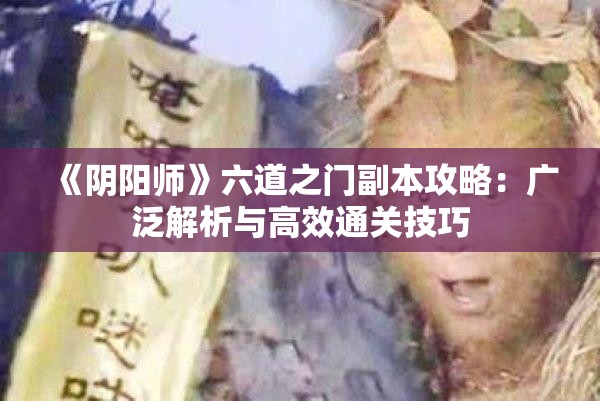 《阴阳师》六道之门副本攻略：广泛解析与高效通关技巧