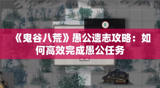 《鬼谷八荒》愚公遗志攻略：如何高效完成愚公任务