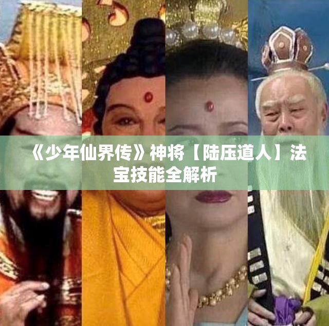 《少年仙界传》神将【陆压道人】法宝技能全解析