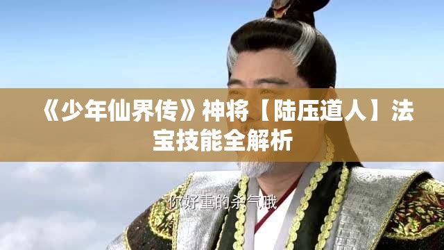 《少年仙界传》神将【陆压道人】法宝技能全解析