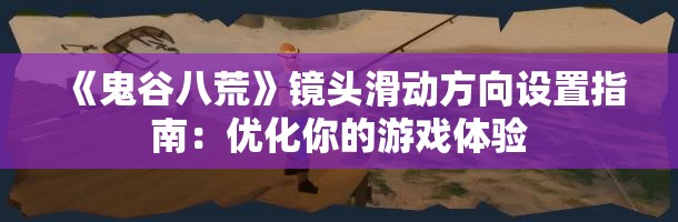 《鬼谷八荒》镜头滑动方向设置指南：优化你的游戏体验