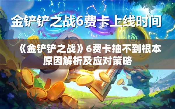 《金铲铲之战》6费卡抽不到根本原因解析及应对策略