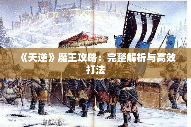 《天逆》魔王攻略：完整解析与高效打法