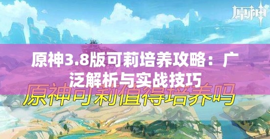 原神3.8版可莉培养攻略：广泛解析与实战技巧