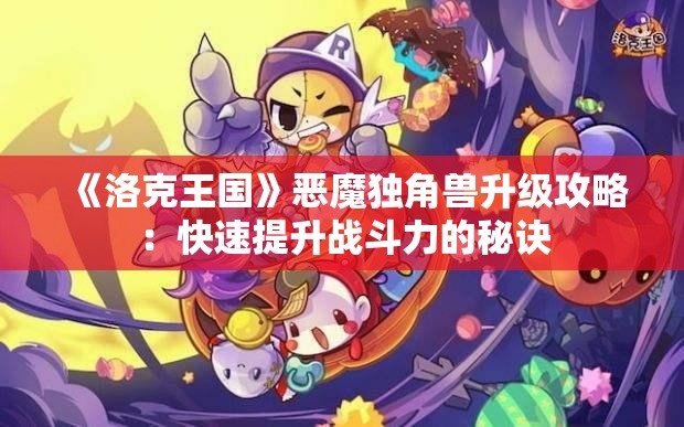 《洛克王国》恶魔独角兽升级攻略：快速提升战斗力的秘诀