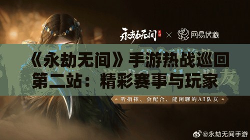 《永劫无间》手游热战巡回第二站：精彩赛事与玩家互动全解析