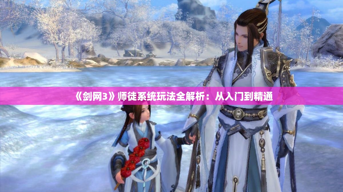 《剑网3》师徒系统玩法全解析：从入门到精通