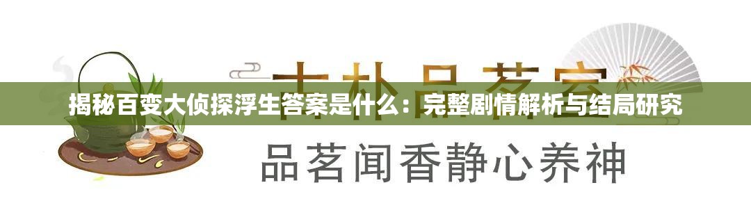 揭秘百变大侦探浮生答案是什么：完整剧情解析与结局研究