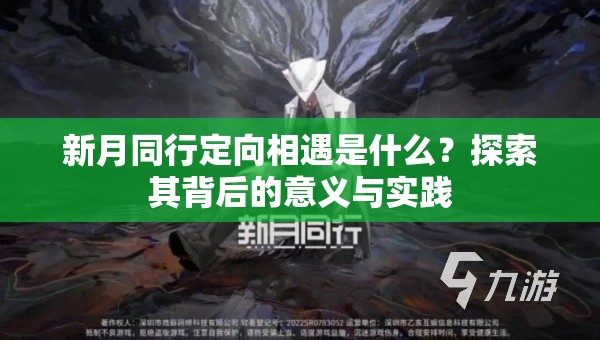 新月同行定向相遇是什么？探索其背后的意义与实践