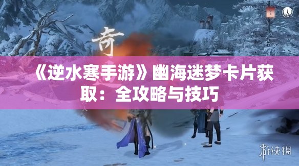 《逆水寒手游》幽海迷梦卡片获取：全攻略与技巧