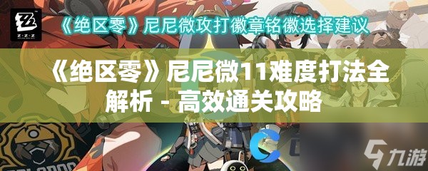 《绝区零》尼尼微11难度打法全解析 - 高效通关攻略