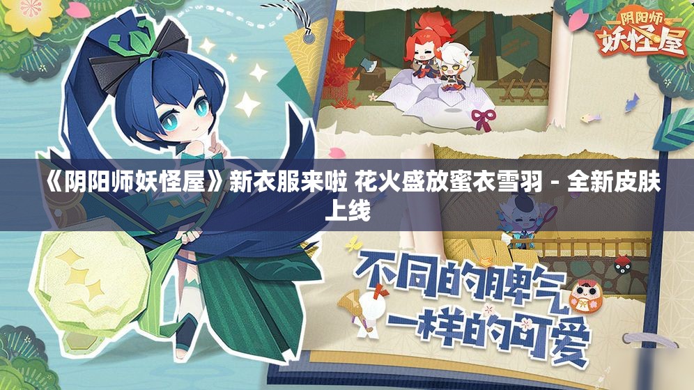 《阴阳师妖怪屋》新衣服来啦 花火盛放蜜衣雪羽 - 全新皮肤上线