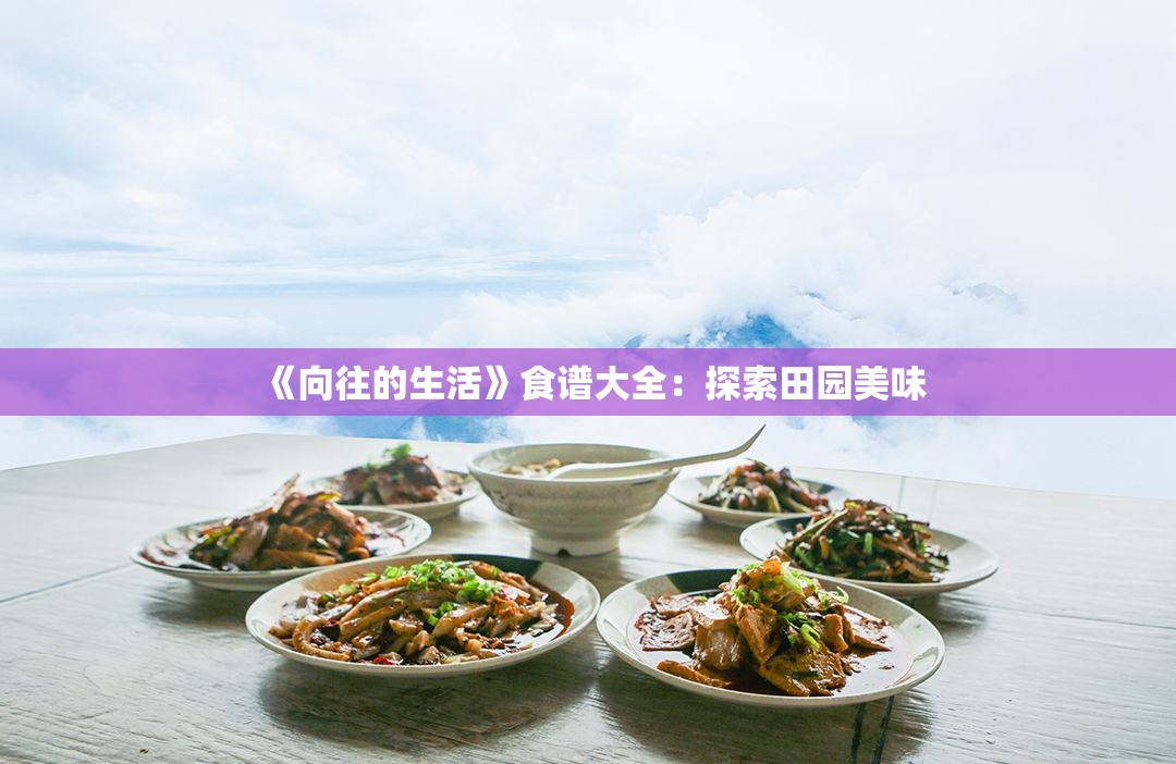 《向往的生活》食谱大全：探索田园美味