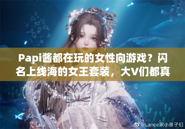 Papi酱都在玩的女性向游戏？闪名上线海的女王套装，大V们都真香了