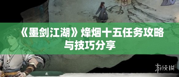 《墨剑江湖》烽烟十五任务攻略与技巧分享