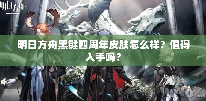 明日方舟黑键四周年皮肤怎么样？值得入手吗？