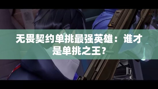 无畏契约单挑最强英雄：谁才是单挑之王？