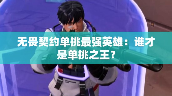 无畏契约单挑最强英雄：谁才是单挑之王？