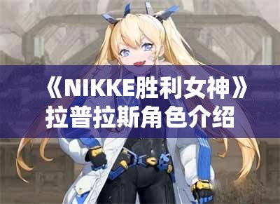 《NIKKE胜利女神》拉普拉斯角色介绍：技能与背景全解析