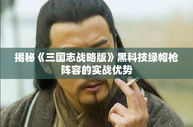 揭秘《三国志战略版》黑科技绿帽枪阵容的实战优势