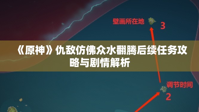 《原神》仇敌仿佛众水翻腾后续任务攻略与剧情解析