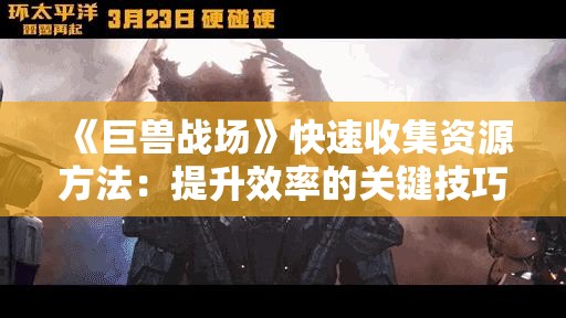 《巨兽战场》快速收集资源方法：提升效率的关键技巧