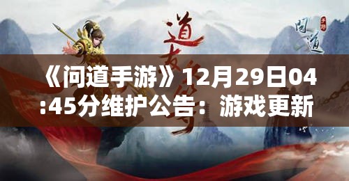 《问道手游》12月29日04:45分维护公告：游戏更新与优化详情