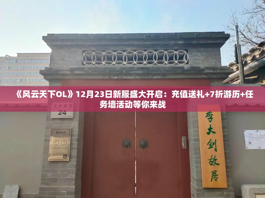 《风云天下OL》12月23日新服盛大开启：充值送礼+7折游历+任务墙活动等你来战